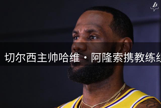 切尔西主帅哈维·阿隆索携教练组亮相香港